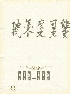 他怎么可能喜欢我全文免费阅读