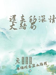 迟来的深情短剧大结局