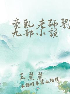 豪乳老师刘艳第九部小说