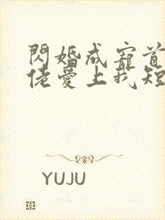 闪婚成宠首富大佬爱上我短剧免费播放