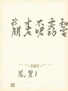 我才不要和你做朋友呢的电影