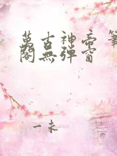 万古神帝 笔趣阁无弹窗