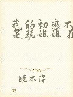 我的初恋不可能是亲姐姐 在线