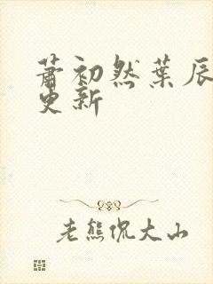 萧初然叶辰最新更新