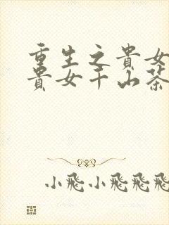 重生之贵女难求贵女千山茶客小说