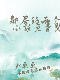 邻居的两个嫂嫂 小说免费阅读