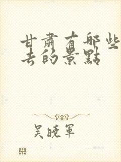 甘肃有哪些值得去的景点