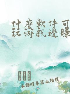 什么软件可以边玩游戏边赚钱