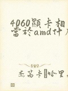 4060显卡相当于amd什么显卡