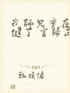 我师兄实在太稳健了 言归正传 小说