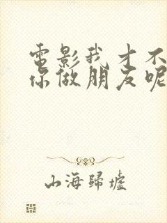 电影我才不要和你做朋友呢演员表