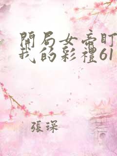 开局女帝盯上了我的彩礼61集