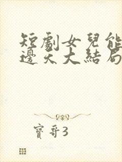 短剧女儿能顶半边天大结局