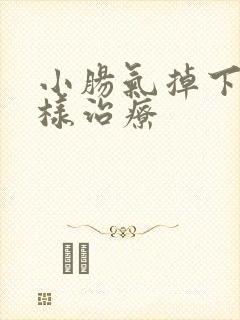 小肠气掉下来怎样治疗