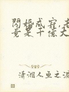 闪婚成宠,老公竟是千亿大佬