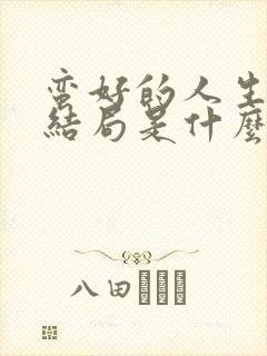 蛮好的人生的大结局是什么