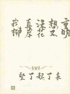 我真没想重生啊柳岸花又明小说在线阅读全文