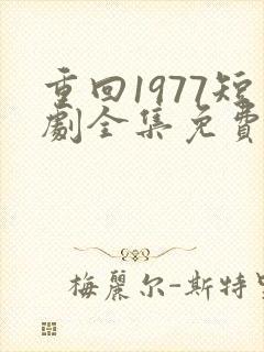 重回1977短剧全集免费观看高清