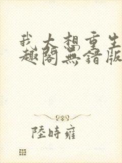 我太想重生了笔趣阁无错版