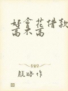 好会花借款利息高不高