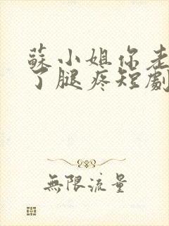 苏小姐你老公掉了腿疼短剧