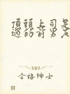 顶头上司是我渣过的前男友by