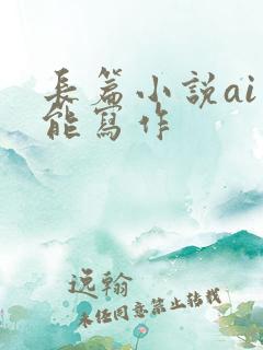 长篇小说ai智能写作