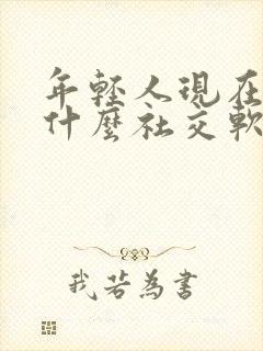 年轻人现在都玩什么社交软件