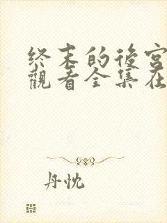 终末的后宫免费观看全集在线观看高清动漫