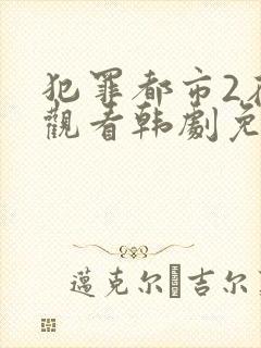 犯罪都市2在线观看韩剧免费高清国语版