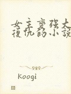 女主变强大回来复仇的小说现代小说