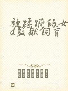 被蹂躏的女囚bd监狱饲育