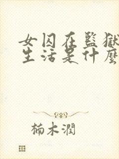 女囚在监狱里的生活是什么样的