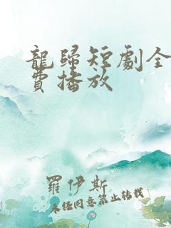 龙归短剧全集免费播放