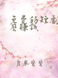 免费的短剧靠什么赚钱