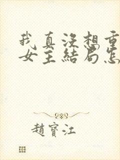 我真没想重生啊女主结局怎么样