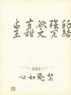 占有欲强的双男主甜文完结