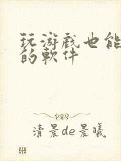 玩游戏也能赚钱的软件