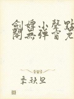 剑婢小声点笔趣阁无弹窗免费阅读全文