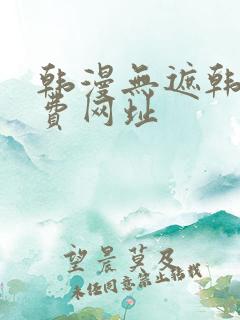 韩漫无遮韩漫免费网址