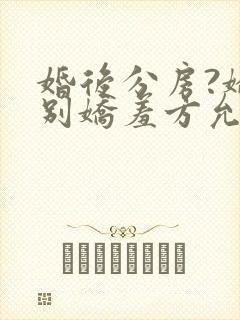 婚后分房?娇夫别娇羞方允无删减完整版