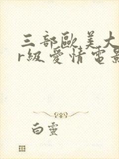 三部欧美大尺度r级爱情电影推荐