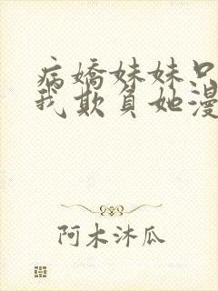 病娇妹妹只想让我欺负她漫画漫画