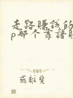 走路赚钱的app哪个靠谱赚钱还快