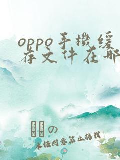 oppo手机缓存文件在哪