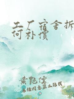 工厂宿舍拆迁如何补偿