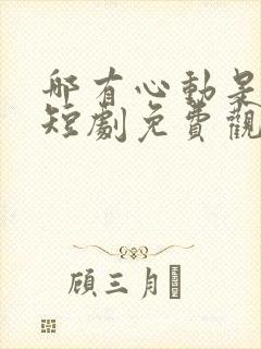 哪有心动是意外短剧免费观看