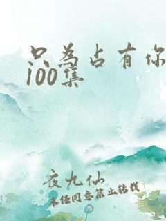 只为占有你短剧100集