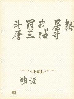 斗罗我居然成了唐三他哥