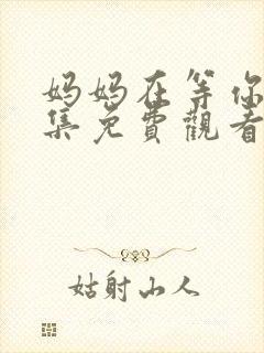 妈妈在等你37集免费观看电视剧